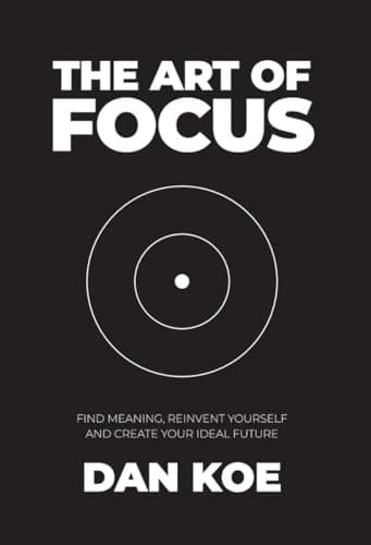 The Art of Focus: Find Meaning, Reinvent Yourself and Create Your Ideal Future